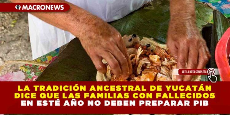 LA TRADICIÓN ANCESTRAL DE YUCATÁN DICE QUE LAS FAMILIAS CON FALLECIDOS EN ESTÉ AÑO NO DEBEN PREPARAR PIB