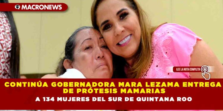 Continúa Gobernadora Mara Lezama entrega de prótesis mamarias a 134 mujeres del sur de Quintana Roo