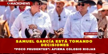 Samuel García está tomando decisiones “poco prudentes”: Afirma Colosio Riojas