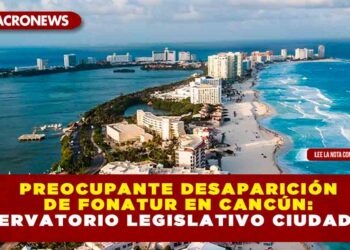 PREOCUPANTE DESAPARICIÓN DE FONATUR EN CANCÚN: OBSERVATORIO LEGISLATIVO CIUDADANO