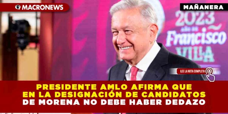 Presidente AMLO afirma que en la designación de candidatos de Morena no debe haber dedazo