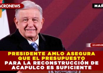 Presidente AMLO Asegura que el presupuesto para la reconstrucción de Acapulco es suficiente