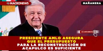 Presidente AMLO Asegura que el presupuesto para la reconstrucción de Acapulco es suficiente