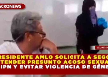 Presidente AMLO solicita a Segob atender presunto acoso sexual en IPN y evitar violencia de género