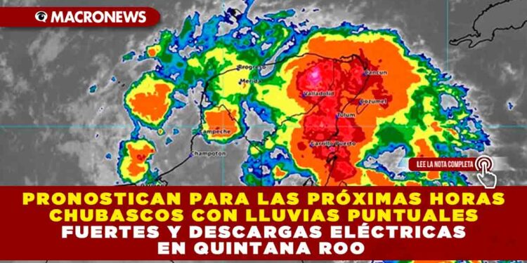 PRONOSTICAN PARA LAS PRÓXIMAS HORAS CHUBASCOS CON LLUVIAS PUNTUALES FUERTES Y DESCARGAS ELÉCTRICAS EN QUINTANA ROO