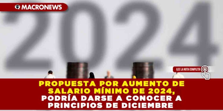 Propuesta por aumento de salario mínimo de 2024, podría darse a conocer a principios de diciembre