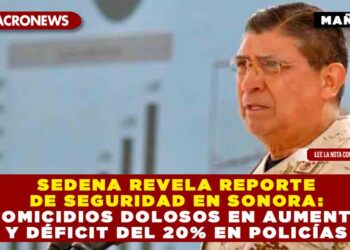Sedena revela reporte de seguridad en Sonora: homicidios dolosos en aumento y déficit del 20% en policías