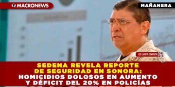 Sedena revela reporte de seguridad en Sonora: homicidios dolosos en aumento y déficit del 20% en policías