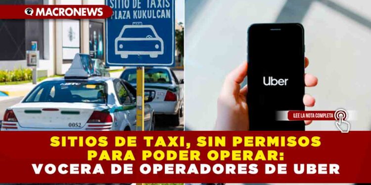 SITIOS DE TAXI, SIN PERMISOS PARA PODER OPERAR: VOCERA DE OPERADORES DE UBER