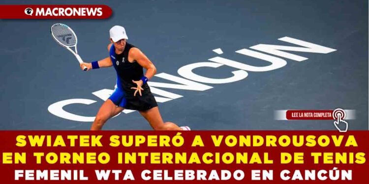 SWIATEK SUPERÓ A VONDROUSOVA EN TORNEO DE TENIS FEMENIL WTA CELEBRADO EN CANCÚN