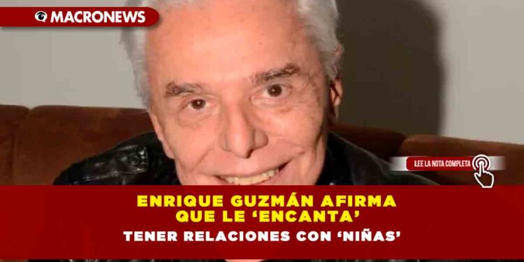 Enrique Guzmán afirma que le ‘encanta’ tener relaciones con ‘niñas’