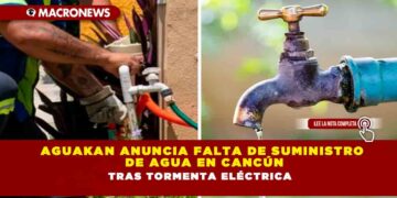 Aguakan anuncia falta de suministro de agua en Cancún tras tormenta eléctrica