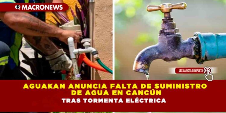 Aguakan anuncia falta de suministro de agua en Cancún tras tormenta eléctrica