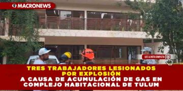 Tres trabajadores lesionados por explosión a causa de acumulación de gas en complejo habitacional de Tulum