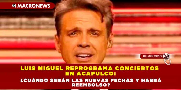 Luis Miguel reprograma conciertos en Acapulco: ¿cuándo serán las nuevas fechas y habrá reembolso?