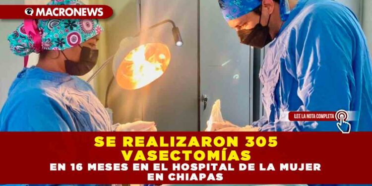 SE REALIZARON 305 VASECTOMÍAS EN 16 MESES EN EL HOSPITAL DE LA MUJER EN CHIAPAS