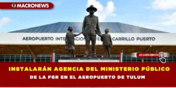 INSTALARÁN AGENCIA DEL MINISTERIO PÚBLICO DE LA FGR EN EL AEROPUERTO DE TULUM