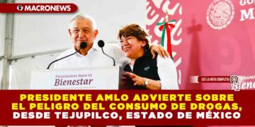 PRESIDENTE AMLO ADVIERTE SOBRE EL PELIGRO DEL CONSUMO DE DROGAS, DESDE TEJUPILCO, ESTADO DE MÉXICO