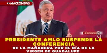 PRESIDENTE AMLO SUSPENDE LA CONFERENCIA DE LA MAÑANERA POR EL DÍA DE LA VIRGEN DE GUADALUPE