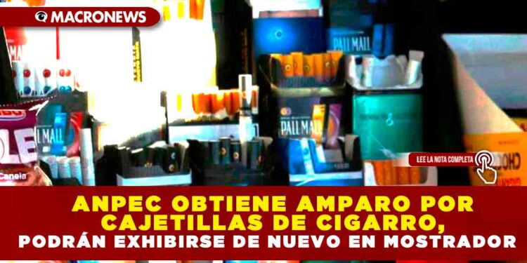 ANPEC OBTIENE AMPARO POR CAJETILLAS DE CIGARRO, PODRÁN EXHIBIRSE DE NUEVO EN MOSTRADOR
