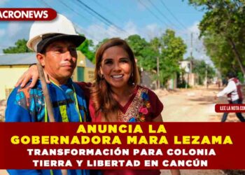 ANUNCIA LA GOBERNADORA MARA LEZAMA TRANSFORMACIÓN PARA COLONIA TIERRA Y LIBERTAD EN CANCÚN