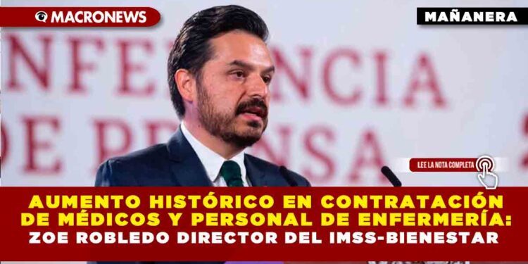 Aumento histórico en contratación de médicos y personal de enfermería: Zoe Robledo Director del IMSS-BIENESTAR
