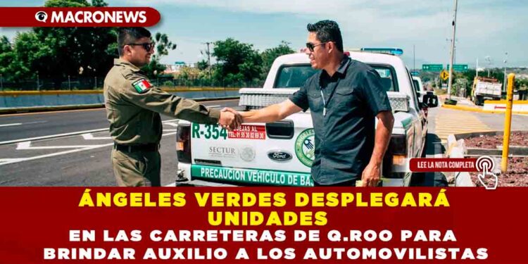 ÁNGELES VERDES DESPLEGARÁ UNIDADES EN LAS CARRETERAS DE Q.ROO PARA BRINDAR AUXILIO A LOS AUTOMOVILISTAS