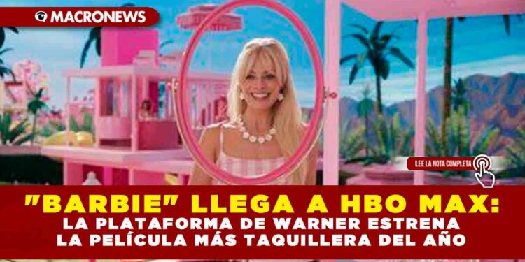 «BARBIE» LLEGA A HBO MAX: LA PLATAFORMA DE WARNER ESTRENA LA PELÍCULA MÁS TAQUILLERA DEL AÑO