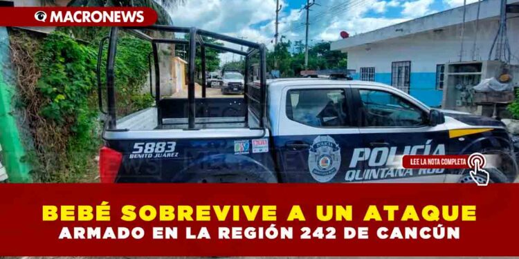 BEBÉ SOBREVIVE A UN ATAQUE ARMADO EN LA REGIÓN 242 DE CANCÚN