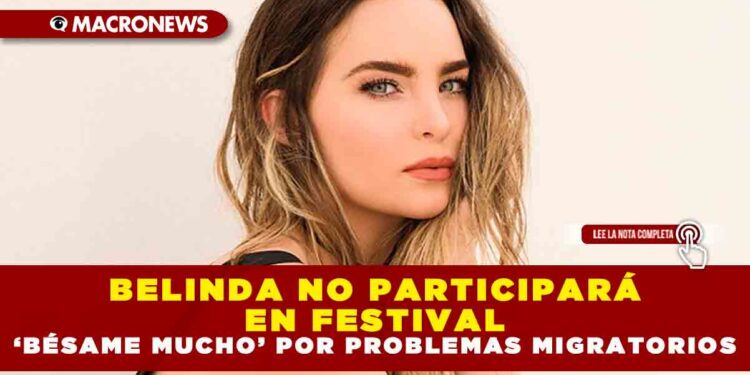 Belinda no participará en festival ‘Bésame mucho’ por problemas migratorios