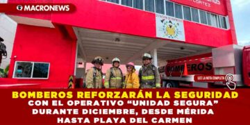BOMBEROS REFORZARÁN LA SEGURIDAD CON EL OPERATIVO “UNIDAD SEGURA” DURANTE DICIEMBRE, DESDE MÉRIDA HASTA PLAYA DEL CARMEN