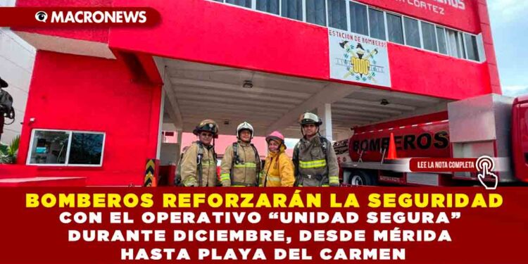 BOMBEROS REFORZARÁN LA SEGURIDAD CON EL OPERATIVO “UNIDAD SEGURA” DURANTE DICIEMBRE, DESDE MÉRIDA HASTA PLAYA DEL CARMEN