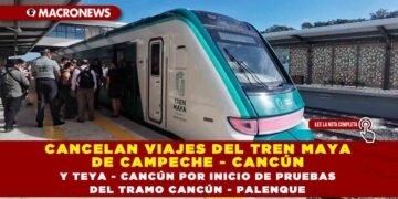 CANCELAN VIAJES DEL TREN MAYA DE CAMPECHE – CANCÚN Y TEYA – CANCÚN POR INICIO DE PRUEBAS DEL TRAMO CANCÚN – PALENQUE