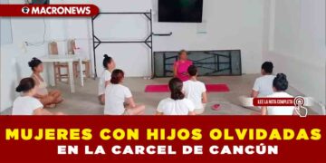 MUJERES CON HIJOS OLVIDADAS EN LA CARCEL DE CANCÚN