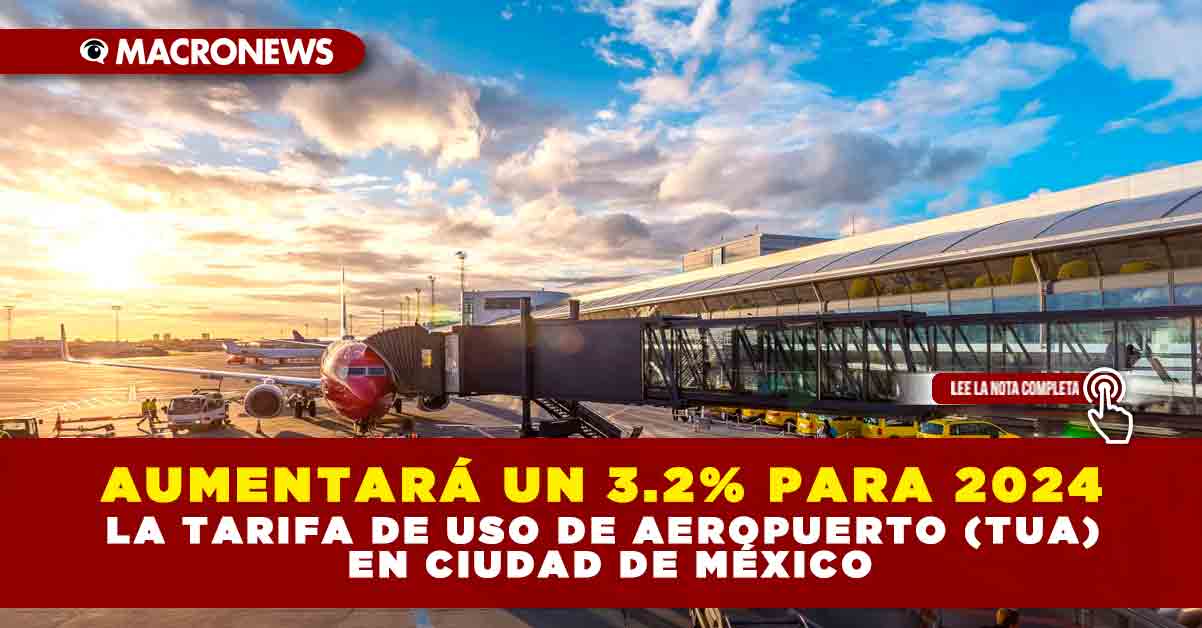 AumentarÁ Un 32 Para 2024 La Tarifa De Uso De Aeropuerto Tua En Ciudad De MÉxico — Macronews 1593