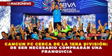 CANCUN FC CERCA DE LA 1era DIVISIÓN: DE SER NECESARIO COMPRARÁN UNA FRANQUICIA