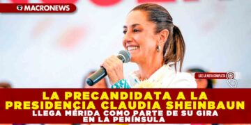 LA PRECANDIDATA A LA PRESIDENCIA CLAUDIA SHEINBAUN LLEGA MÉRIDA COMO PARTE DE SU GIRA EN LA PENÍNSULA