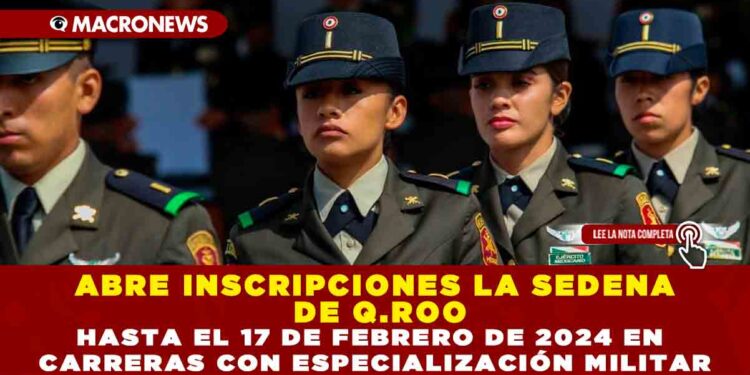 ABRE INSCRIPCIONES LA SEDENA DE Q.ROO HASTA EL 17 DE FEBRERO DE 2024 EN CARRERAS CON ESPECIALIZACIÓN MILITAR