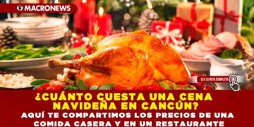 ¿CUÁNTO CUESTA UNA CENA NAVIDEÑA EN CANCÚN? AQUÍ TE COMPARTIMOS LOS PRECIOS DE UNA COMIDA CASERA Y EN UN RESTAURANTE