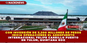 Con inversión de 3,200 millones de pesos inicia operaciones el Aeropuerto Internacional Felipe Carrillo Puerto en Tulum, Quintana Roo
