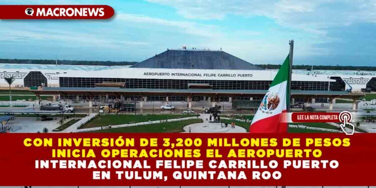 Con inversión de 3,200 millones de pesos inicia operaciones el Aeropuerto Internacional Felipe Carrillo Puerto en Tulum, Quintana Roo
