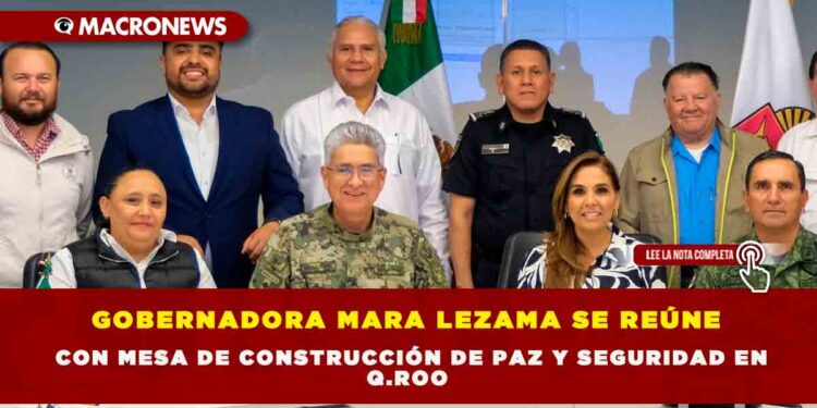 GOBERNADORA MARA LEZAMA SE REÚNE CON MESA DE CONSTRUCCIÓN DE PAZ Y SEGURIDAD EN Q.ROO