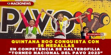 QUINTANA ROO CONQUISTA CON 56 MEDALLAS EN COMPETENCIA DE HALTEROFILIA «TORNEO NACIONAL DEL PAVO 2023»