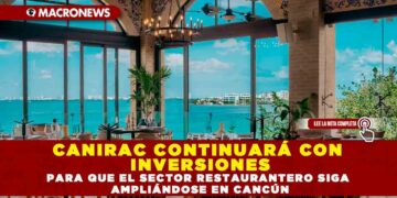 CANIRAC CONTINUARÁ CON INVERSIONES PARA QUE EL SECTOR RESTAURANTERO SIGA AMPLIÁNDOSE EN CANCÚN