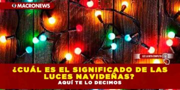 ¿CUÁL ES EL SIGNIFICADO DE LAS LUCES NAVIDEÑAS? AQUÍ TE LO DECIMOS