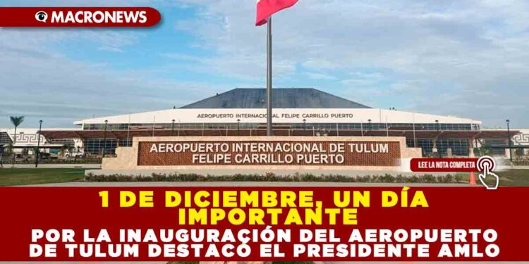 1 DE DICIEMBRE, UN DÍA IMPORTANTE POR LA INAUGURACIÓN DEL AEROPUERTO DE TULUM DESTACÓ EL PRESIDENTE AMLO