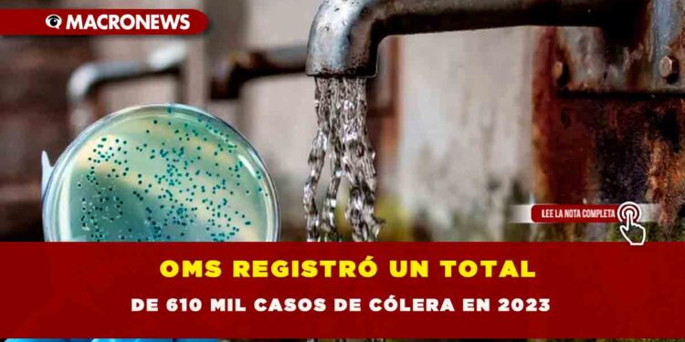 OMS REGISTRÓ UN TOTAL DE 610 MIL CASOS DE CÓLERA EN 2023