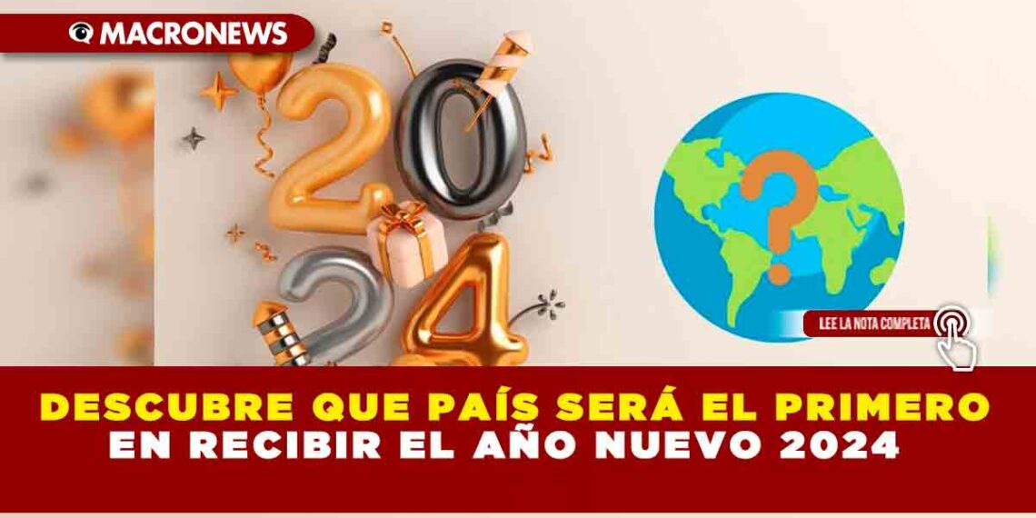 DESCUBRE QUE PAÍS SERÁ EL PRIMERO EN RECIBIR EL AÑO NUEVO 2024 — Macronews