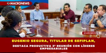 EUGENIO SEGURA, TITULAR DE SEFIPLAN, DESTACA PRODUCTIVA 3ª REUNIÓN CON LÍDERES EMPRESARIALES