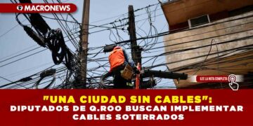 «UNA CIUDAD SIN CABLES»: DIPUTADOS DE Q.ROO BUSCAN IMPLEMENTAR CABLES SOTERRADOS